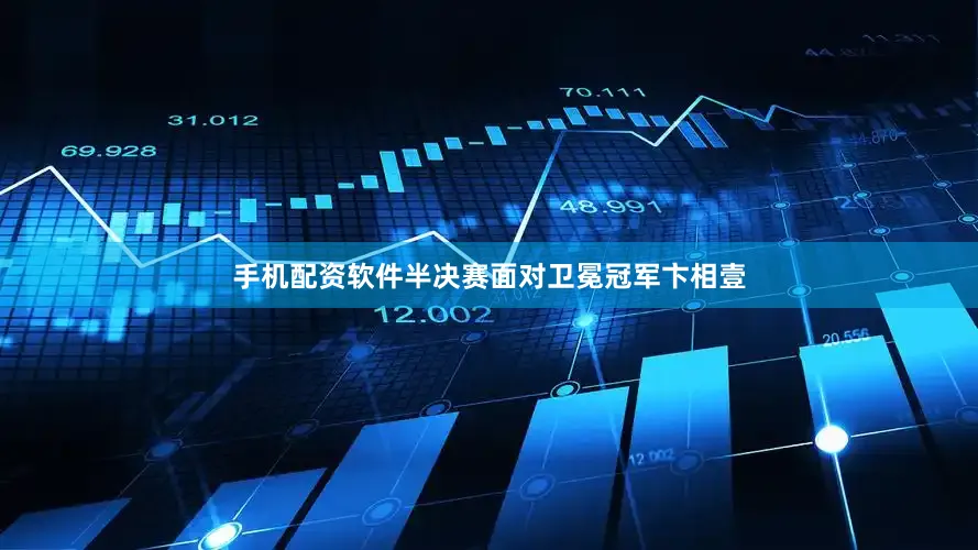 手机配资软件半决赛面对卫冕冠军卞相壹