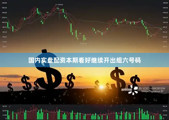 国内实盘配资本期看好继续开出组六号码