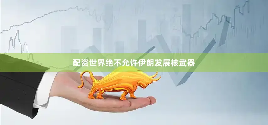 配资世界绝不允许伊朗发展核武器