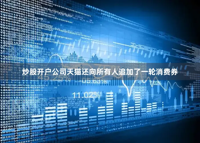 炒股开户公司天猫还向所有人追加了一轮消费券