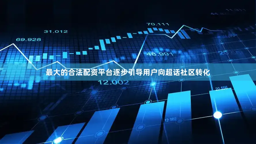 最大的合法配资平台逐步引导用户向超话社区转化