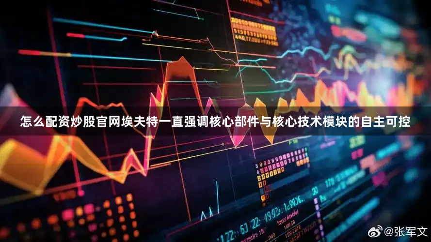 怎么配资炒股官网埃夫特一直强调核心部件与核心技术模块的自主可控