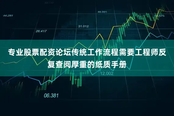 专业股票配资论坛传统工作流程需要工程师反复查阅厚重的纸质手册