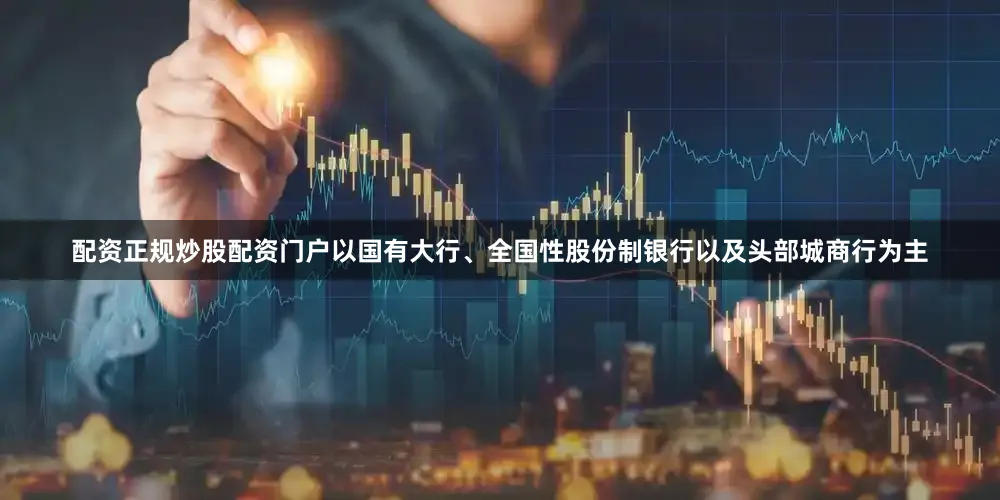 配资正规炒股配资门户以国有大行、全国性股份制银行以及头部城商行为主