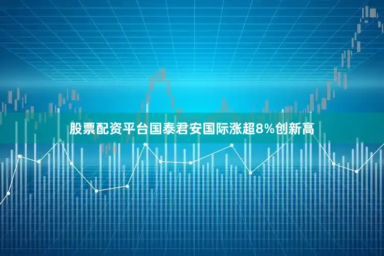 股票配资平台国泰君安国际涨超8%创新高