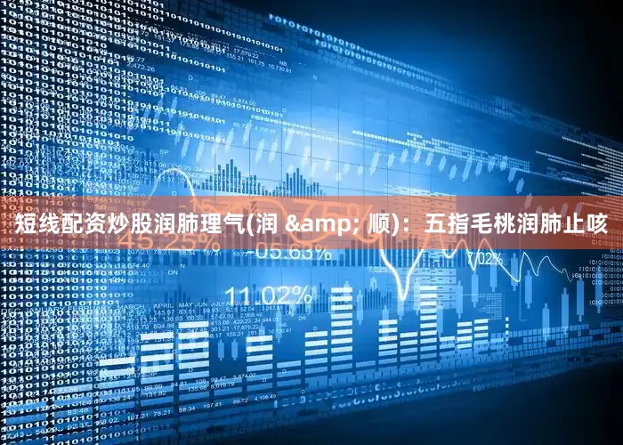 短线配资炒股润肺理气(润 & 顺)：五指毛桃润肺止咳