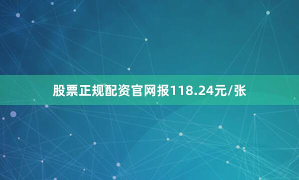 股票正规配资官网报118.24元/张