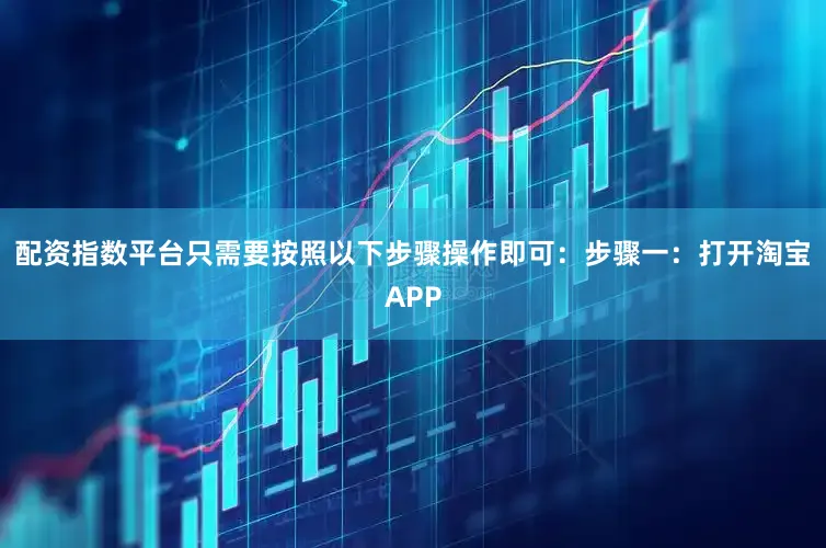 配资指数平台只需要按照以下步骤操作即可：步骤一：打开淘宝APP