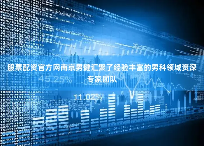 股票配资官方网南京男健汇聚了经验丰富的男科领域资深专家团队