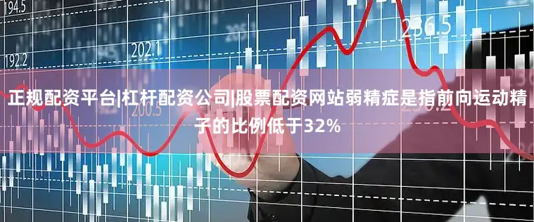 正规配资平台|杠杆配资公司|股票配资网站弱精症是指前向运动精子的比例低于32%