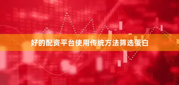 好的配资平台使用传统方法筛选蛋白