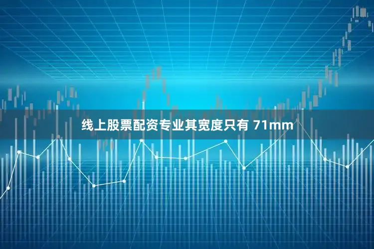 线上股票配资专业其宽度只有 71mm