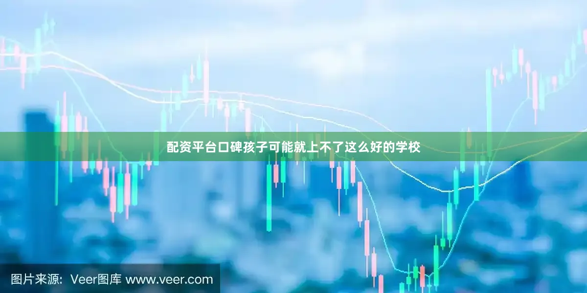 配资平台口碑孩子可能就上不了这么好的学校
