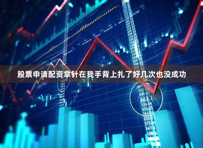 股票申请配资拿针在我手背上扎了好几次也没成功