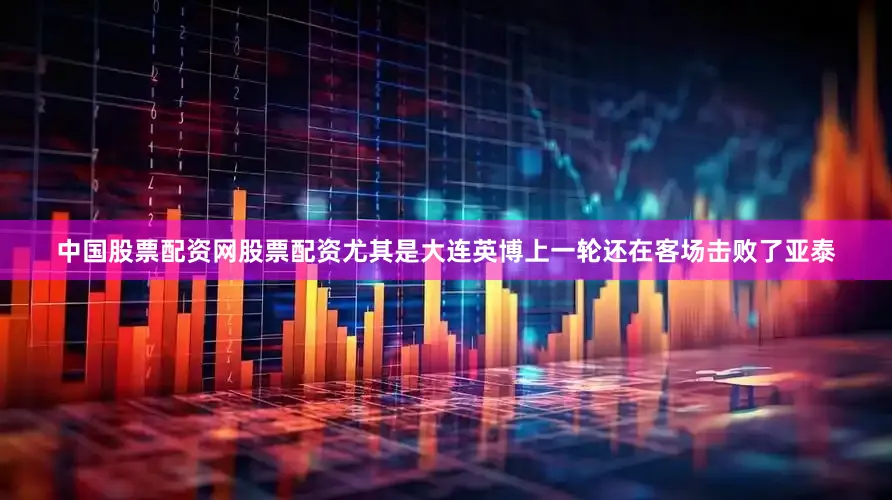 中国股票配资网股票配资尤其是大连英博上一轮还在客场击败了亚泰