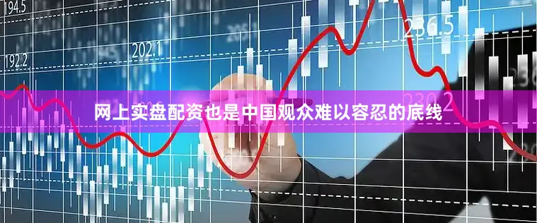 网上实盘配资也是中国观众难以容忍的底线