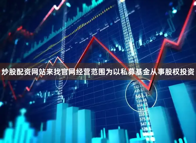 炒股配资网站来找官网经营范围为以私募基金从事股权投资
