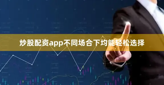 炒股配资app不同场合下均能轻松选择