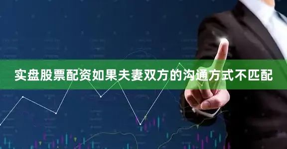 实盘股票配资如果夫妻双方的沟通方式不匹配