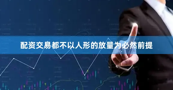 配资交易都不以人形的放量为必然前提