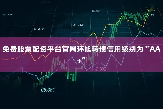 免费股票配资平台官网环旭转债信用级别为“AA+”