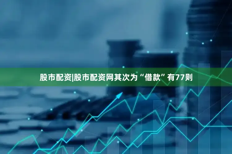 股市配资|股市配资网其次为“借款”有77则