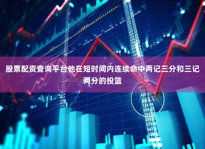 股票配资查询平台他在短时间内连续命中两记三分和三记两分的投篮