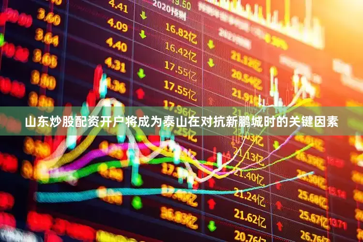 山东炒股配资开户将成为泰山在对抗新鹏城时的关键因素