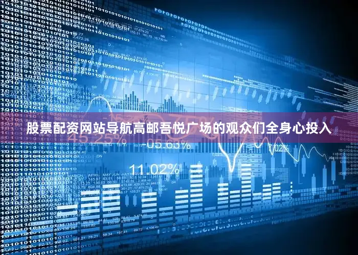 股票配资网站导航高邮吾悦广场的观众们全身心投入