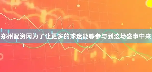 郑州配资网为了让更多的球迷能够参与到这场盛事中来